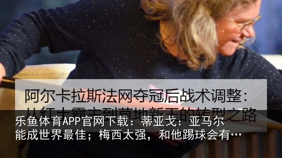 乐鱼体育APP官网下载：蒂亚相关情况最佳相关情况会有挫败感