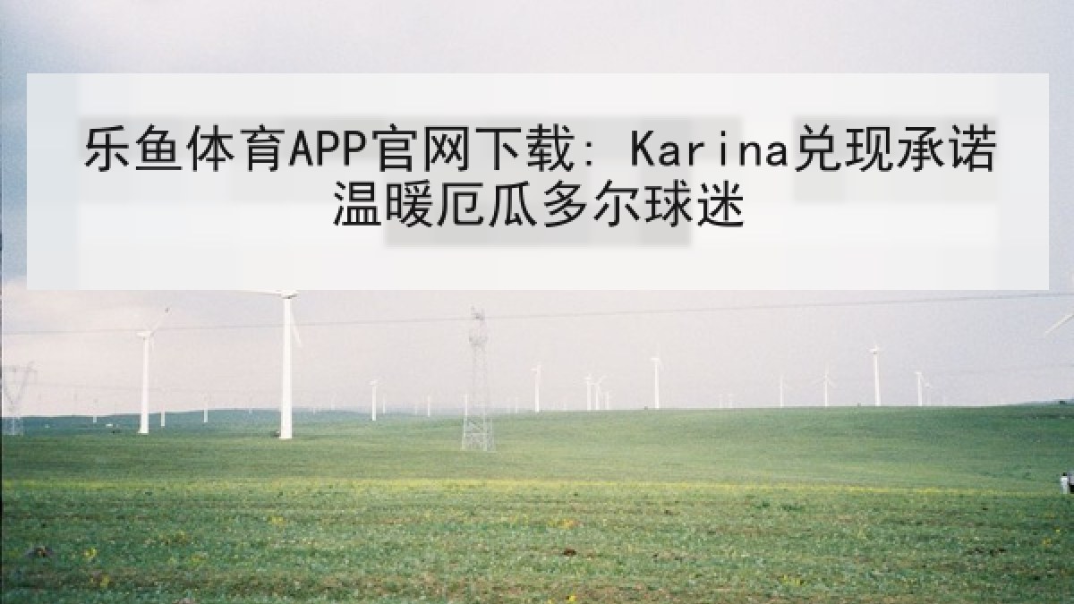 乐鱼体育APP官网下载: Karina兑现承诺温暖厄瓜多尔球迷