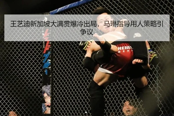 王艺迪新加坡大满贯爆冷出局，马琳指导用人策略引争议