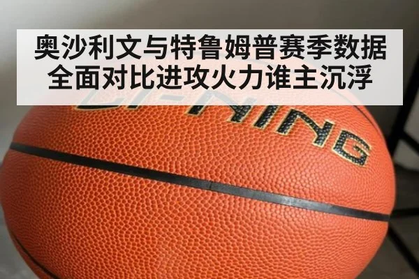 奥沙利文与特鲁姆普赛季数据全面对比进攻火力谁主沉浮